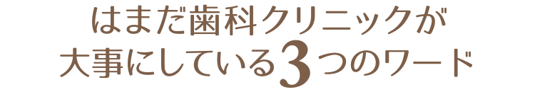 はまだ歯科クリニックが大事にしている3つのワード