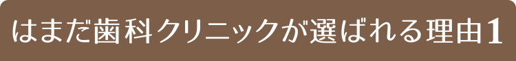 はまだ歯科クリニックが選ばれる理由１