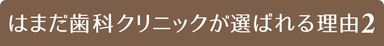 はまだ歯科クリニックが選ばれる理由２