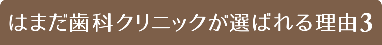はまだ歯科クリニックが選ばれる理由３