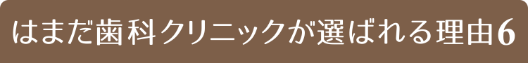 はまだ歯科クリニックが選ばれる理由６